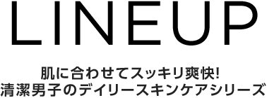 LINEUP 肌に合わせてスッキリ爽快！ 清潔男子のデイリースキンケアシリーズ