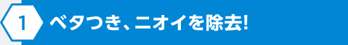 ベタつき、ニオイを除去！