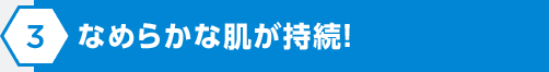 なめらかな肌が持続！