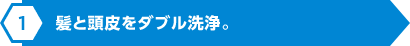 髪と頭皮をダブル洗浄。