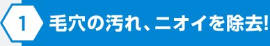 毛穴の汚れ、ニオイを除去！