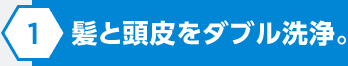 髪と頭皮をダブル洗浄。