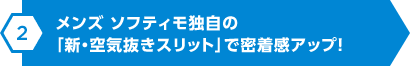 メンズ ソフティモ独自の「新・空気抜きスリット」で密着感アップ！