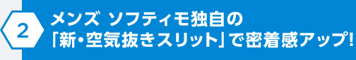 メンズ ソフティモ独自の「新・空気抜きスリット」で密着感アップ！